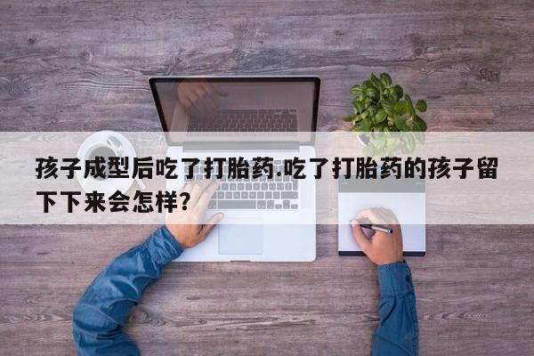 米非司酮片药店可以买吗孩子成型后吃了打胎药.吃了打胎药的孩子留下下来会怎样？