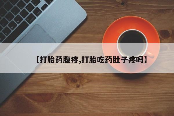 米非司酮片药店可以买吗【打胎药腹疼,打胎吃药肚子疼吗】
