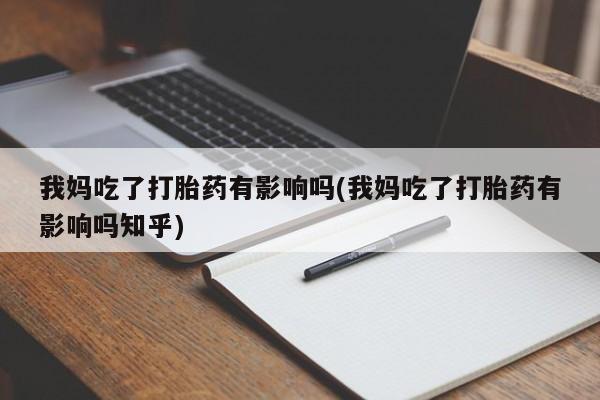 米非司酮片药店可以买吗我妈吃了打胎药有影响吗(我妈吃了打胎药有影响吗知乎)