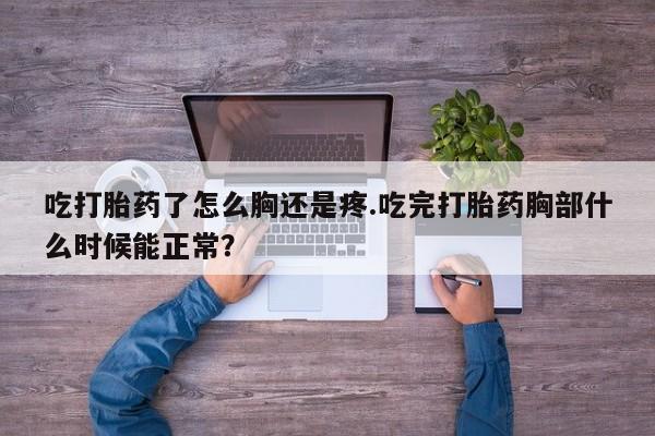 米非司酮片药店可以买吗吃打胎药了怎么胸还是疼.吃完打胎药胸部什么时候能正常？