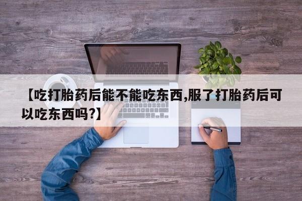 米非司酮片药店可以买吗【吃打胎药后能不能吃东西,服了打胎药后可以吃东西吗?】