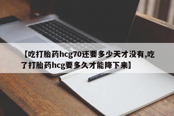 米非司酮片药店可以买吗【吃打胎药hcg70还要多少天才没有,吃了打胎药hcg要多久才能降下来】