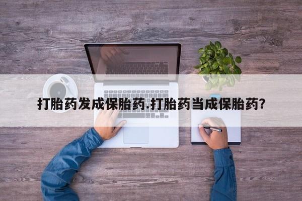 米非司酮片药店可以买吗打胎药发成保胎药.打胎药当成保胎药？