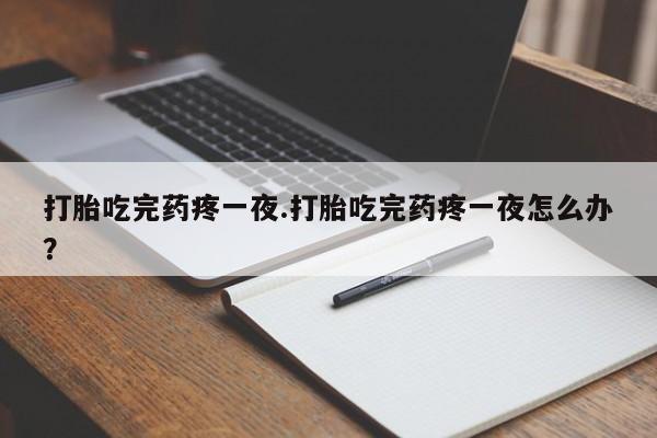 米非司酮片药店可以买吗打胎吃完药疼一夜.打胎吃完药疼一夜怎么办？