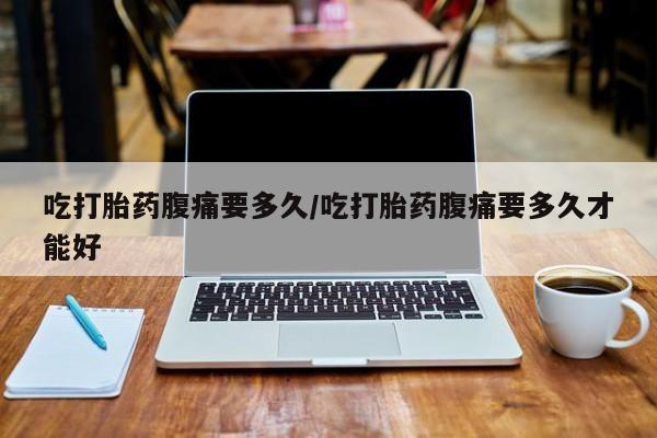 米非司酮片药店可以买吗吃打胎药腹痛要多久/吃打胎药腹痛要多久才能好