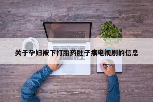 米非司酮片药店可以买吗关于孕妇被下打胎药肚子痛电视剧的信息