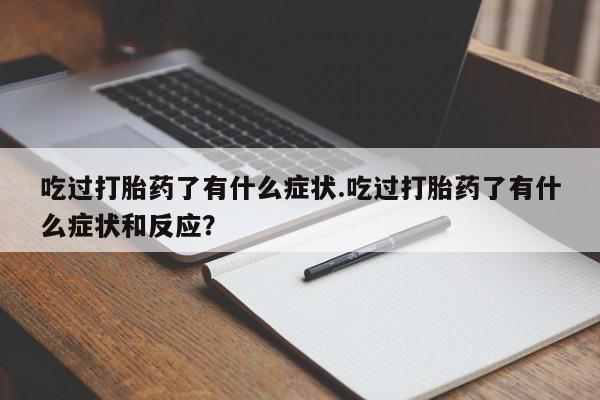 米非司酮片药店可以买吗吃过打胎药了有什么症状.吃过打胎药了有什么症状和反应？