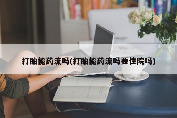 米非司酮片药店可以买吗打胎能药流吗(打胎能药流吗要住院吗)