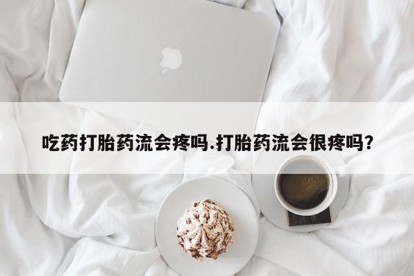 米非司酮片药店可以买吗吃药打胎药流会疼吗.打胎药流会很疼吗？