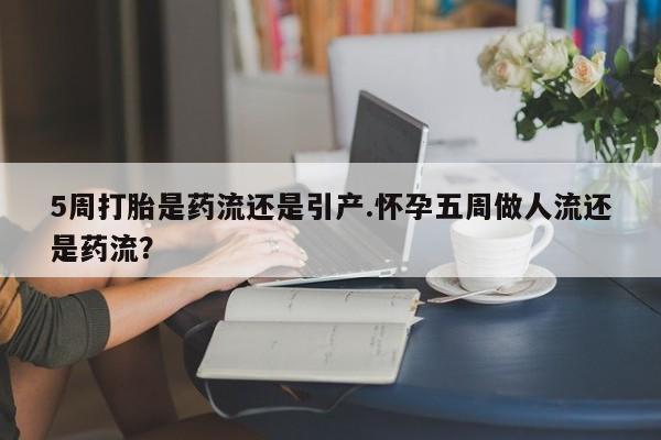 米非司酮片药店可以买吗5周打胎是药流还是引产.怀孕五周做人流还是药流？