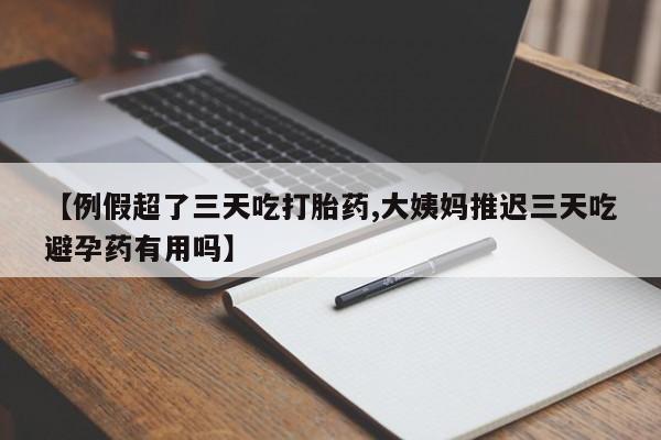 米非司酮片药店可以买吗【例假超了三天吃打胎药,大姨妈推迟三天吃避孕药有用吗】