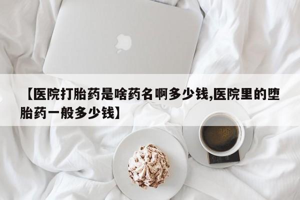 米非司酮片药店可以买吗【医院打胎药是啥药名啊多少钱,医院里的堕胎药一般多少钱】