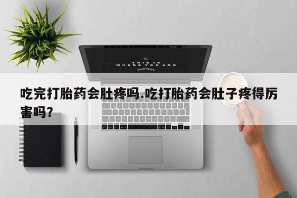 米非司酮片药店可以买吗吃完打胎药会肚疼吗.吃打胎药会肚子疼得厉害吗？