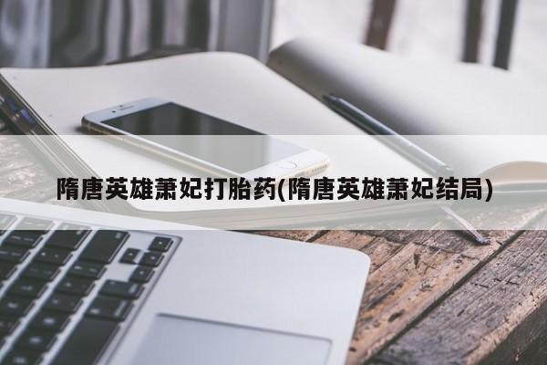 米非司酮片药店可以买吗隋唐英雄萧妃打胎药(隋唐英雄萧妃结局)