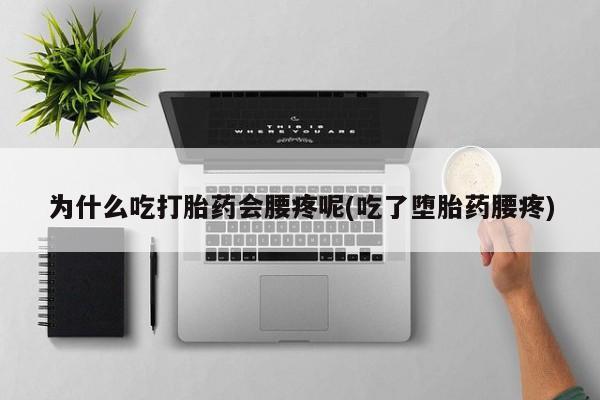 米非司酮片药店可以买吗为什么吃打胎药会腰疼呢(吃了堕胎药腰疼)