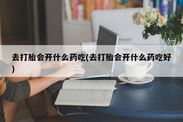 米非司酮片药店可以买吗去打胎会开什么药吃(去打胎会开什么药吃好)