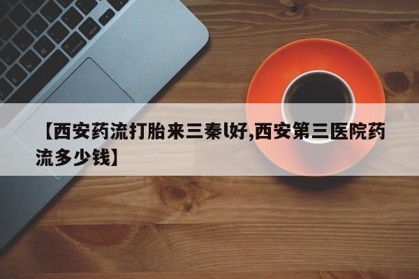 米非司酮片药店可以买吗【西安药流打胎来三秦l好,西安第三医院药流多少钱】