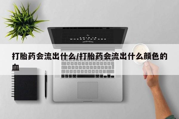 米非司酮片药店可以买吗打胎药会流出什么/打胎药会流出什么颜色的血