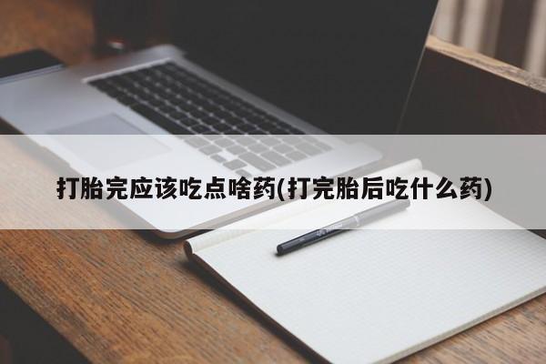 米非司酮片药店可以买吗打胎完应该吃点啥药(打完胎后吃什么药)
