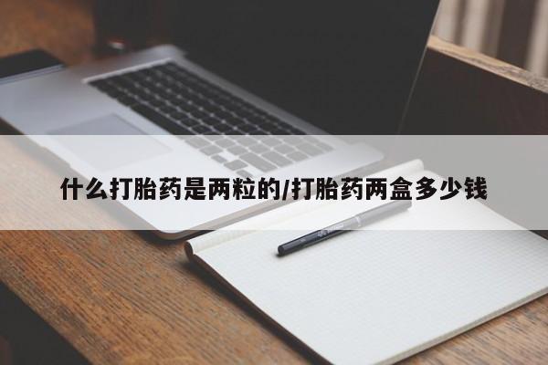 米非司酮片药店可以买吗什么打胎药是两粒的/打胎药两盒多少钱