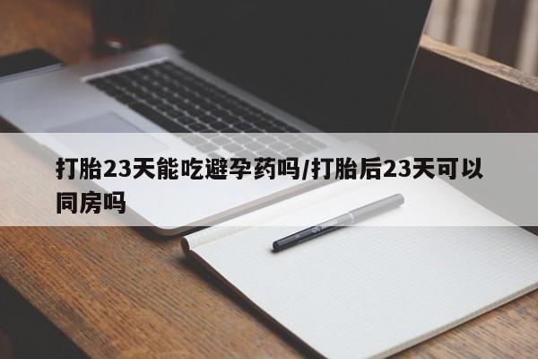 米非司酮片药店可以买吗打胎23天能吃避孕药吗/打胎后23天可以同房吗