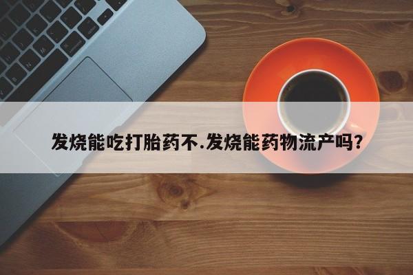 米非司酮片药店可以买吗发烧能吃打胎药不.发烧能药物流产吗？