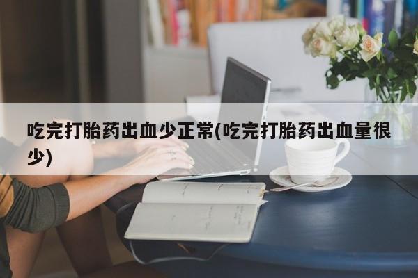 米非司酮片药店可以买吗吃完打胎药出血少正常(吃完打胎药出血量很少)