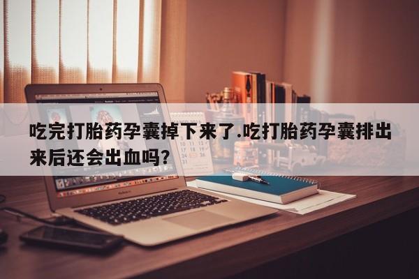 米非司酮片药店可以买吗吃完打胎药孕囊掉下来了.吃打胎药孕囊排出来后还会出血吗？