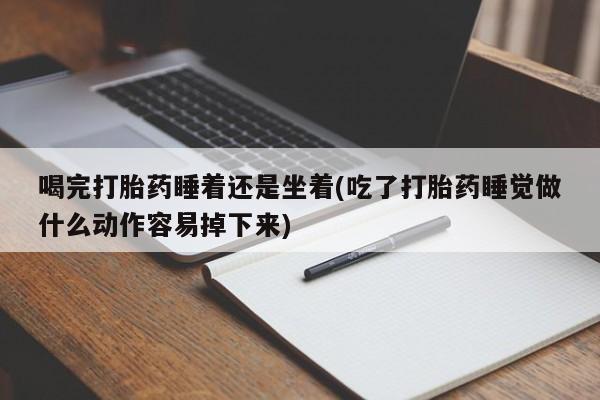 米非司酮片药店可以买吗喝完打胎药睡着还是坐着(吃了打胎药睡觉做什么动作容易掉下来)