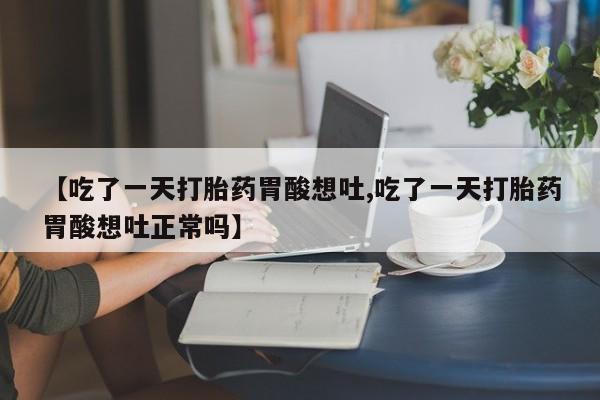 米非司酮片药店可以买吗【吃了一天打胎药胃酸想吐,吃了一天打胎药胃酸想吐正常吗】