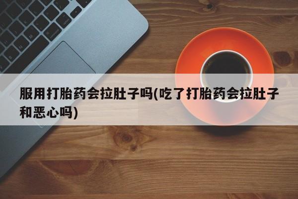 米非司酮片药店可以买吗服用打胎药会拉肚子吗(吃了打胎药会拉肚子和恶心吗)