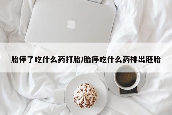 米非司酮片药店可以买吗胎停了吃什么药打胎/胎停吃什么药排出胚胎