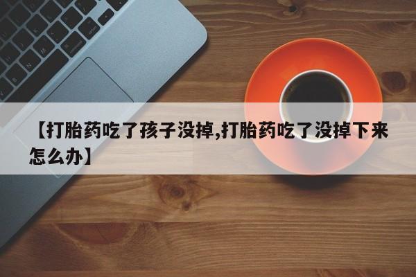 米非司酮片药店可以买吗【打胎药吃了孩子没掉,打胎药吃了没掉下来怎么办】