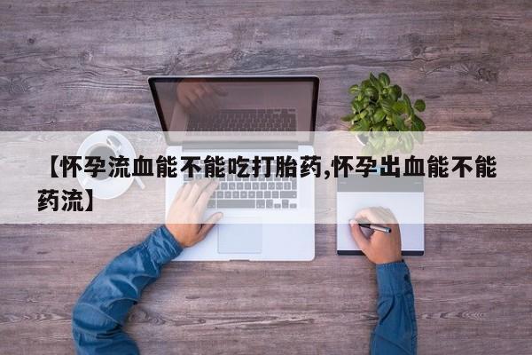 米非司酮片药店可以买吗【怀孕流血能不能吃打胎药,怀孕出血能不能药流】