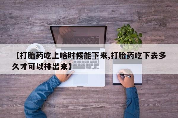 米非司酮片药店可以买吗【打胎药吃上啥时候能下来,打胎药吃下去多久才可以排出来】