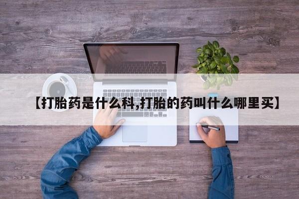米非司酮片药店可以买吗【打胎药是什么科,打胎的药叫什么哪里买】