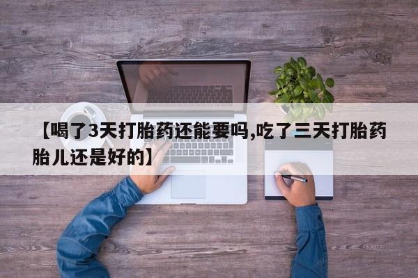 米非司酮片药店可以买吗【喝了3天打胎药还能要吗,吃了三天打胎药胎儿还是好的】