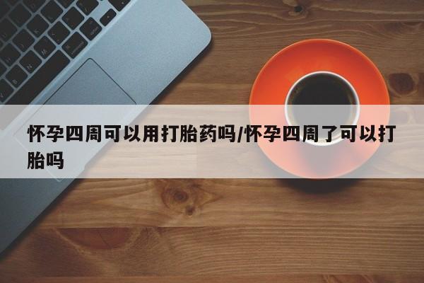 米非司酮片药店可以买吗怀孕四周可以用打胎药吗/怀孕四周了可以打胎吗