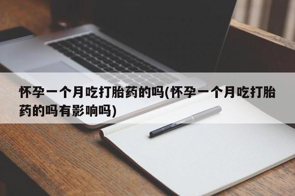 米非司酮片药店可以买吗怀孕一个月吃打胎药的吗(怀孕一个月吃打胎药的吗有影响吗)