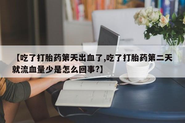 米非司酮片药店可以买吗【吃了打胎药第天出血了,吃了打胎药第二天就流血量少是怎么回事?】