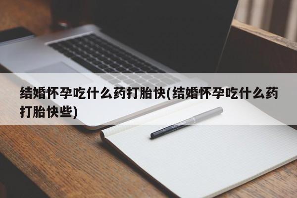 米非司酮片药店可以买吗结婚怀孕吃什么药打胎快(结婚怀孕吃什么药打胎快些)