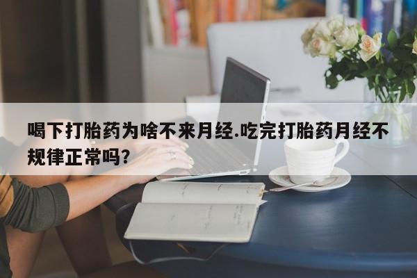米非司酮片药店可以买吗喝下打胎药为啥不来月经.吃完打胎药月经不规律正常吗？