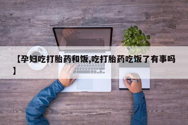 米非司酮片药店可以买吗【孕妇吃打胎药和饭,吃打胎药吃饭了有事吗】