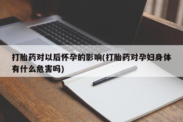 米非司酮片药店可以买吗打胎药对以后怀孕的影响(打胎药对孕妇身体有什么危害吗)