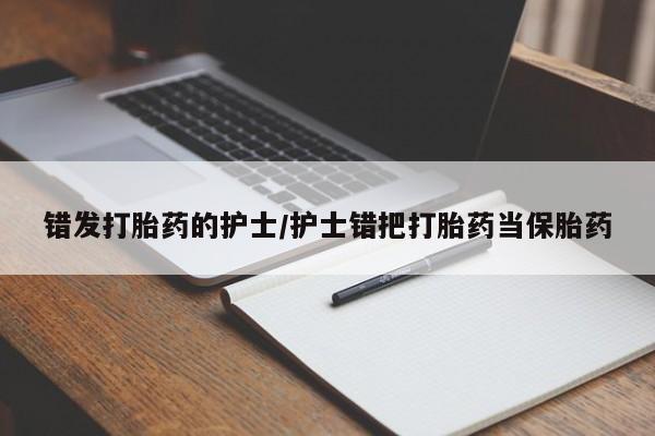 米非司酮片药店可以买吗错发打胎药的护士/护士错把打胎药当保胎药