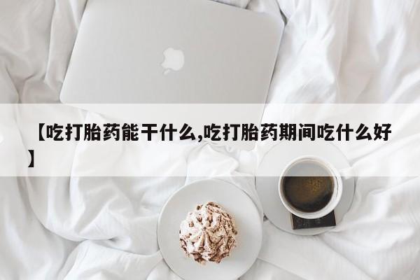 米非司酮片药店可以买吗【吃打胎药能干什么,吃打胎药期间吃什么好】