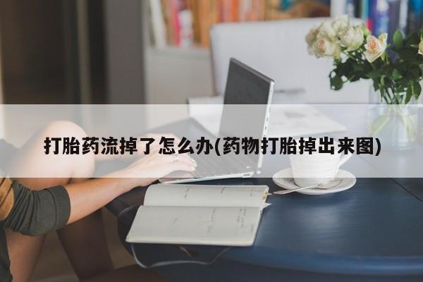 米非司酮片药店可以买吗打胎药流掉了怎么办(药物打胎掉出来图)