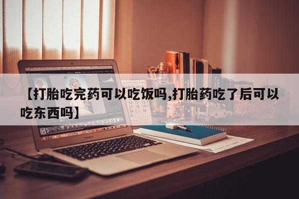 米非司酮片药店可以买吗【打胎吃完药可以吃饭吗,打胎药吃了后可以吃东西吗】