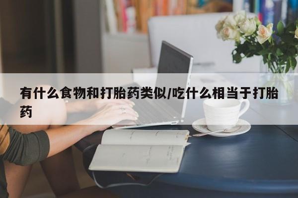 米非司酮片药店可以买吗有什么食物和打胎药类似/吃什么相当于打胎药