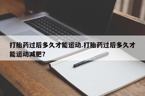米非司酮片药店可以买吗打胎药过后多久才能运动.打胎药过后多久才能运动减肥？